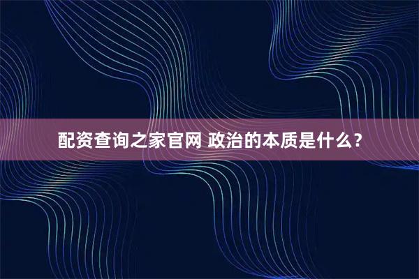 配资查询之家官网 政治的本质是什么？