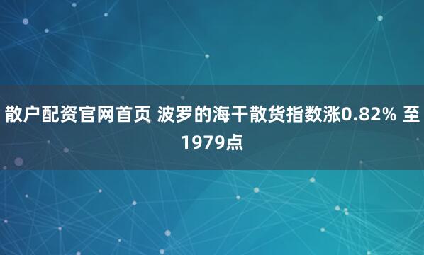 散户配资官网首页 波罗的海干散货指数涨0.82% 至1979点