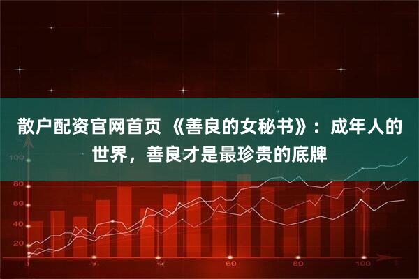 散户配资官网首页 《善良的女秘书》：成年人的世界，善良才是最珍贵的底牌